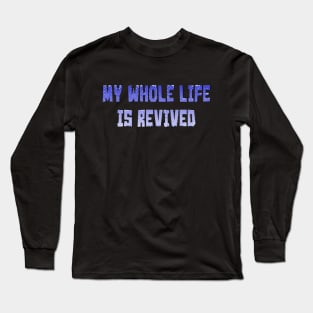 My whole life is revived Long Sleeve T-Shirt